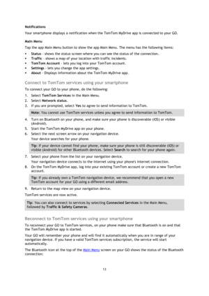 Page 1313 
 
 
 
Notifications 
Your smartphone displays a notification when the TomTom MyDrive app is connected to your GO. 
Main Menu 
Tap the app Main Menu button to show the app Main Menu. The menu has the following items: 
 Status - shows the status screen where you can see the status of the connection. 
 Traffic - shows a map of your location with traffic incidents. 
 TomTom Account - lets you log into your TomTom account. 
 Settings - lets you change the app settings. 
 About - Displays information...