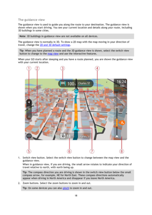 Page 1818 
 
 
 
The guidance view 
The guidance view is used to guide you along the route to your destination. The guidance view is 
shown when you start driving. You see your current location and details along your route, including 
3D buildings in some cities. 
Note: 3D buildings in guidance view are not available on all devices. 
The guidance view is normally in 3D. To show a 2D map with the map moving in your direction of 
travel, change the 2D and 3D default settings. 
Tip: When you have planned a route...