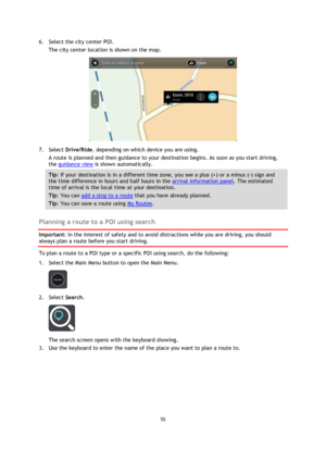 Page 5555 
 
 
 
6. Select the city center POI. 
The city center location is shown on the map. 
 
7. Select Drive/Ride, depending on which device you are using. 
A route is planned and then guidance to your destination begins. As soon as you start driving, 
the guidance view is shown automatically. 
Tip: If your destination is in a different time zone, you see a plus (+) or a minus (-) sign and 
the time difference in hours and half hours in the arrival information panel. The estimated 
time of arrival is the...