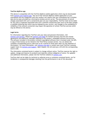 Page 115115 
 
 
 
TomTom MyDrive app 
This device is compatible with the TomTom MyDrive mobile application which may be downloaded 
from tomtom.com/mydrive-app. The use of the TomTom MyDrive mobile application on your 
smartphone and any integration with your product will require that your smartphone has a wireless 
data service plan provided by a third-party wireless service carrier. The procurement of and all 
charges associated with such a connectivity plan are your responsibility. TomTom shall not be liable...