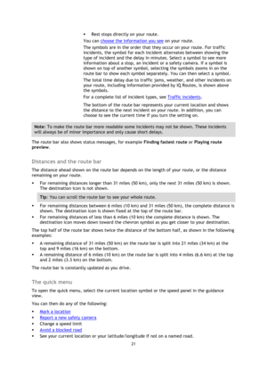Page 2121 
 
 
 
 Rest stops directly on your route. 
You can choose the information you see on your route. 
The symbols are in the order that they occur on your route. For traffic 
incidents, the symbol for each incident alternates between showing the 
type of incident and the delay in minutes. Select a symbol to see more 
information about a stop, an incident or a safety camera. If a symbol is 
shown on top of another symbol, selecting the symbols zooms in on the 
route bar to show each symbol separately....