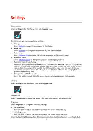 Page 9797 
 
 
 
Appearance 
Select Settings in the Main Menu, then select Appearance. 
 
On this screen, you can change these settings: 
 Display 
Select Display to change the appearance of the display. 
 Route bar 
Select Route bar to change the information you see in the route bar. 
 Guidance view 
Select Guidance view to change the information you see in the guidance view. 
 Automatic zoom 
Select Automatic Zoom to change how you view a crossing as you drive. 
 Automatic map view switching 
By default,...