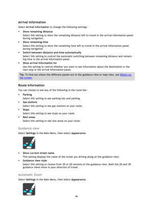 Page 9999 
 
 
 
 
Arrival information 
Select Arrival information to change the following settings: 
 Show remaining distance 
Select this setting to show the remaining distance left to travel in the arrival information panel 
during navigation.  
 Show remaining time 
Select this setting to show the remaining time left to travel in the arrival information panel 
during navigation.  
 Switch between distance and time automatically 
Select this setting to control the automatic switching between remaining...