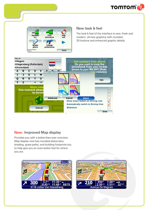 Page 5
New: Improved Map display
Provides you with a better-than-ever overview. 
Map display now has rounded status bars, 
shading, grass paths, and building footprints too, 
to help give you an even better feel for where 
you are.
New look & feel
The look & feel of the interface is new, fresh and 
modern: all-new graphics with rounded,  
3D buttons and enhanced graphic details.          