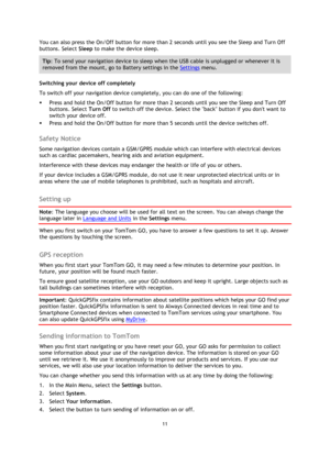 Page 1111 
 
 
 
You can also press the On/Off button for more than 2 seconds until you see the Sleep and Turn Off 
buttons. Select Sleep to make the device sleep. 
Tip: To send your navigation device to sleep when the USB cable is unplugged or whenever it is 
removed from the mount, go to Battery settings in the Settings menu. 
Switching your device off completely 
To switch off your navigation device completely, you can do one of the following: 
 Press and hold the On/Off button for more than 2 seconds until...