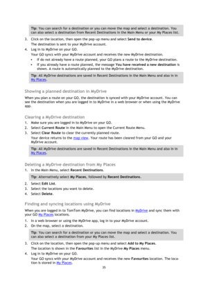 Page 3535 
 
 
 
Tip: You can search for a destination or you can move the map and select a destination. You 
can also select a destination from Recent Destinations in the Main Menu or your My Places list. 
3. Click on the location, then open the pop-up menu and select Send to device. 
The destination is sent to your MyDrive account. 
4. Log in to MyDrive on your GO. 
Your GO syncs with your MyDrive account and receives the new MyDrive destination. 
 If do not already have a route planned, your GO plans a...