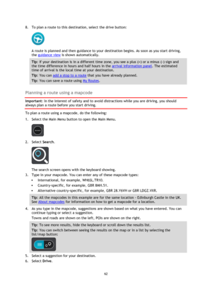 Page 6262 
 
 
 
8. To plan a route to this destination, select the drive button: 
 
A route is planned and then guidance to your destination begins. As soon as you start driving, 
the guidance view is shown automatically. 
Tip: If your destination is in a different time zone, you see a plus (+) or a minus (-) sign and 
the time difference in hours and half hours in the arrival information panel. The estimated 
time of arrival is the local time at your destination. 
Tip: You can add a stop to a route that you...