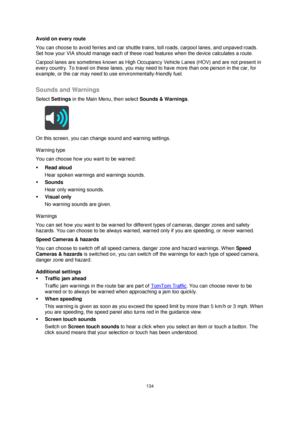 Page 134134 
 
 
 
Avoid on every route 
You can choose to avoid ferries and car shuttle trains, toll roads, carpool lanes, and unpaved roads. 
Set how your VIA should manage each of these road features when the device calculates a route.  
Carpool lanes are sometimes known as High Occupancy Vehicle Lanes (HOV) and are not present in 
every country. To travel on these lanes, you may need to have more than one person in the car, for 
example, or the car may need to use environmentally-friendly fuel.   
Sounds and...