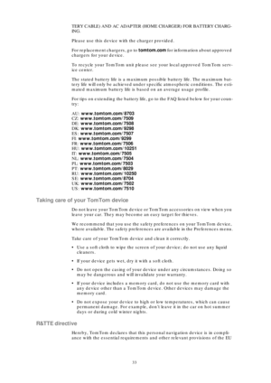 Page 3333
TERY CABLE) AND AC ADAPTER (HOME CHARGER) FOR BATTERY CHARG-
ING.
Please use this device with the charger provided.
For replacement chargers, go to tomtom.com for information about approved 
chargers for your device.
To recycle your TomTom unit please see your local approved TomTom serv-
ice center.
The stated battery life is a maximum possible battery life. The maximum bat-
tery life will only be achieved under specific atmospheric conditions. The esti-
mated maximum battery life is based on an...