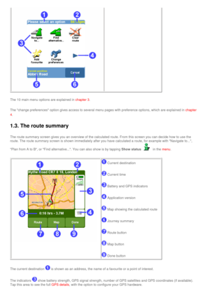 Page 20
The 10 main menu options are explained in chapter 3.
The change preferences option gives access to several menu pages with \
preference options, which are explained in chapter 
4
.
1.3. The route summary
The route summary screen gives you an overview of the calculated route. \
From this screen you can decide how to use the 
route. The route summary screen is shown immediately after you have calc\
ulated a route, for example with Navigate to..., 
Plan from A to B, or Find alternative.... You can also...