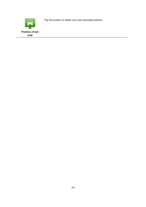 Page 101101 
 
 
 
 
Position of last 
stop  
Tap this button to select your last recorded position.  