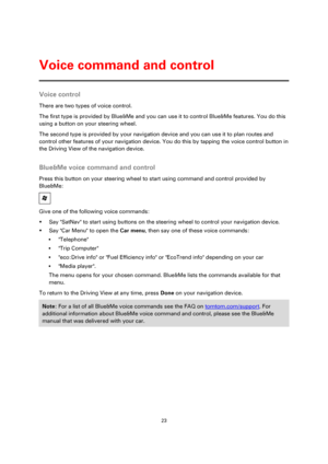 Page 2323 
 
 
 
Voice control 
There are two types of voice control. 
The first type is provided by Blue&Me and you can use it to control Blue&Me features. You do this 
using a button on your steering wheel. 
The second type is provided by your navigation device and you can use it to plan routes and 
control other features of your navigation device. You do this by tapping the voice control button in 
the Driving View of the navigation device.  
Blue&Me voice command and control 
Press this button on your...
