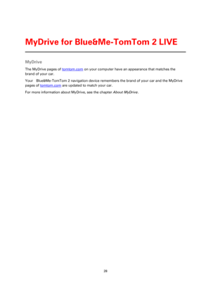 Page 2828 
 
 
 
MyDrive 
The MyDrive pages of tomtom.com on your computer have an appearance that matches the 
brand of your car. 
Your    Blue&Me-TomTom 2 navigation device remembers the brand of your car and the MyDrive 
pages of tomtom.com are updated to match your car. 
For more information about MyDrive, see the chapter About MyDrive. 
MyDrive for Blue&Me-TomTom 2 LIVE  