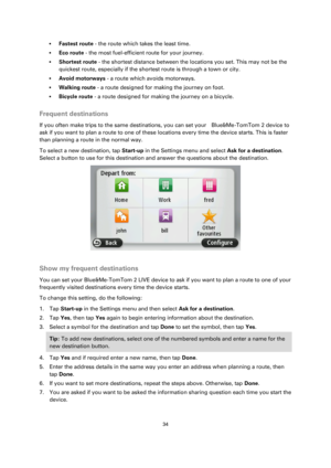 Page 3434 
 
 
 
 Fastest route - the route which takes the least time. 
 Eco route - the most fuel-efficient route for your journey. 
 Shortest route - the shortest distance between the locations you set. This may not be the 
quickest route, especially if the shortest route is through a town or city. 
 Avoid motorways - a route which avoids motorways. 
 Walking route - a route designed for making the journey on foot. 
 Bicycle route - a route designed for making the journey on a bicycle.  
Frequent...
