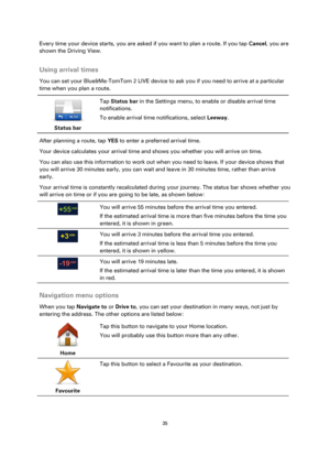 Page 3535 
 
 
 
Every time your device starts, you are asked if you want to plan a route. If you tap Cancel, you are 
shown the Driving View.  
Using arrival times 
You can set your Blue&Me-TomTom 2 LIVE device to ask you if you need to arrive at a particular 
time when you plan a route. 
 
Status bar 
 
 
Tap Status bar in the Settings menu, to enable or disable arrival time 
notifications. 
To enable arrival time notifications, select Leeway. 
After planning a route, tap YES to enter a preferred arrival...