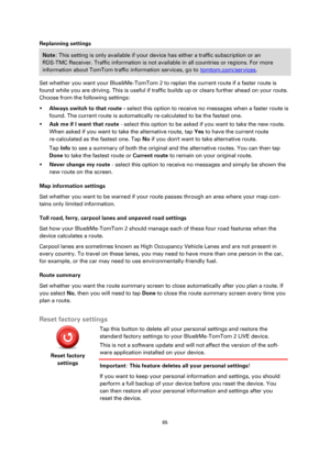 Page 6565 
 
 
 
Replanning settings 
Note: This setting is only available if your device has either a traffic subscription or an 
RDS-TMC Receiver. Traffic information is not available in all countries or regions. For more 
information about TomTom traffic information services, go to tomtom.com/services. 
Set whether you want your Blue&Me-TomTom 2 to replan the current route if a faster route is 
found while you are driving. This is useful if traffic builds up or clears further ahead on your route. 
Choose...