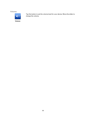 Page 6969 
 
 
 
Volume 
 
Volume 
 
 
Tap this button to set the volume level for your device. Move the slider to 
change the volume.  