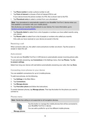 Page 7878 
 
 
 
 Tap Phone number to enter a phone number to call. 
 Tap Point of Interest to choose a Point of Interest (POI) to call. 
If your device knows the phone number of a POI, this is shown next to the POI. 
 Tap Phonebook entry to select a contact from your phonebook. 
Note: Your phonebook is automatically copied to your Blue&Me-TomTom 2 device when you 
first establish a connection with your mobile phone. 
Not all phones can transfer the phonebook to your device. For more information, go to...