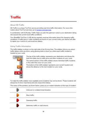 Page 8686 
 
 
 
About HD Traffic 
HD Traffic is a unique TomTom service providing real-time traffic information. For more infor-
mation about TomTom services, go to tomtom.com/services. 
In combination with IQ Routes, Traffic helps you plan the optimum route to your destination taking 
into account the current local traffic conditions. 
Your Blue&Me-TomTom 2 LIVE device regularly receives information about the changing traffic 
conditions. If traffic jams or other incidents are found on your current route,...