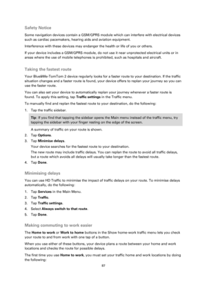 Page 8787 
 
 
 
Safety Notice 
Some navigation devices contain a GSM/GPRS module which can interfere with electrical devices 
such as cardiac pacemakers, hearing aids and aviation equipment. 
Interference with these devices may endanger the health or life of you or others. 
If your device includes a GSM/GPRS module, do not use it near unprotected electrical units or in 
areas where the use of mobile telephones is prohibited, such as hospitals and aircraft.  
Taking the fastest route 
Your Blue&Me-TomTom 2...