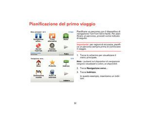 Page 3132
Pianificazione del primo viaggio
Pianifi-
cazione 
del pri-
mo viag-
gioPianificare un percorso con il dispositivo di 
navigazione TomTom GO è facile. Per pian-
ificare un percorso, procedi come indicato 
di seguito.
Importante: per ragioni di sicurezza, pianifi-
ca un percorso sempre prima di cominciare 
il viaggio.
1. Tocca lo schermo per visualizzare il 
menu principale.
Nota: i pulsanti sul dispositivo di navigazione 
vengono visualizzati a colori, se disponibili. 
2. Tocca Navigazione verso...
3....