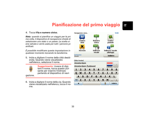 Page 3233
Pianificazione del primo viaggioIT
4. Tocca Via e numero civico.
Nota: quando si pianifica un viaggio per la pri-
ma volta, il dispositivo di navigazione chiede di 
selezionare uno stato o un paese. La scelta vi-
ene salvata e verrà usata per tutti i percorsi pi-
anificati.
È possibile modificare questa impostazione in 
qualsiasi momento toccando la bandierina.
5. Inizia a digitare il nome della città desid-
erata. Quando viene visualizzato 
nellelenco, seleziona il nome.
Suggerimento: invece di...