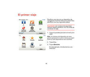 Page 4344
El primer viaje
El prim-
er viajePlanificar una ruta con su dispositivo de 
navegación TomTom GO es muy fácil. Para 
planificar una ruta, siga estos pasos.
Importante: por motivos de seguridad, 
siempre deberá planificar una ruta antes de 
comenzar el viaje.
1. Toque la pantalla para abrir el menú prin-
cipal.
Nota: los botones del dispositivo de nave-
gación aparecerán en color a menos que algún 
botón no esté disponible en ese momento. 
2. Toque Ir a...
3. Toque Dirección.
En este ejemplo,...