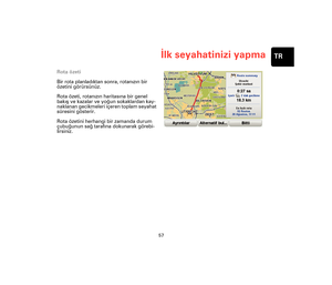 Page 5657
İlk seyahatinizi yapmaTR
Rota özeti
Bir rota planladıktan sonra, rotanızın bir 
özetini görürsünüz.
Rota özeti, rotanızın haritasına bir genel 
bakış ve kazalar ve yoğun sokaklardan kay-
naklanan gecikmeleri içeren toplam seyahat 
süresini gösterir.
Rota özetini herhangi bir zamanda durum 
çubuğunun sağ tarafına dokunarak görebi-
lirsiniz.
Treviso-UG-NONLIVE-NoTMC.book  Page 57  Wednesday, September 2, 2009  11:29 AM 