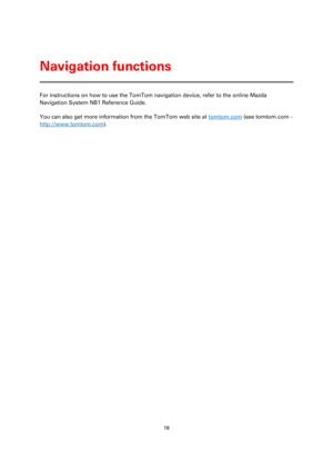 Page 1818 
 
 
 
For instructions on how to use the TomTom navigation device, refer to the online Mazda 
Navigation System NB1 Reference Guide. 
You can also get more information from the TomTom web site at tomtom.com (see tomtom.com - 
http://www.tomtom.com). 
 
Navigation functions  