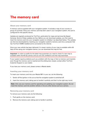 Page 66 
 
 
 
About your memory card 
A memory card is supplied with your navigation system. It includes a map of your country or 
group of countries. Once your memory card has been used in your navigation system, the card is 
configured for this specific device. 
Updates are regularly produced by TomTom, particularly for maps and services like Speed 
Cameras. Some of these updates are free. Before you can download updates, you first need to 
insert the memory card into your navigation system to initialise it...