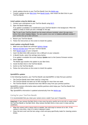 Page 3232 
 
 
 Install updates directly to your TomTom Bandit from the Mobile app. 
 Transfer updates to your Batt-Stick from Bandit Studio, then install the Batt-Stick in your 
TomTom Bandit. 
 
Install updates using the Mobile app 
1. Connect your smartphone to your TomTom Bandit using Wi-Fi. 
2. Open the Bandit Mobile app. 
If an update is available it is transferred to your TomTom Bandit in the background. When the 
update is ready to install you see a message on the app. 
Tip: To see if your TomTom...