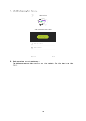 Page 7878 
 
 
1. Select Create a story from the menu. 
 
2. Shake your phone to create a video story. 
The Mobile app creates a video story from your video highlights. The video plays in the video 
player.  