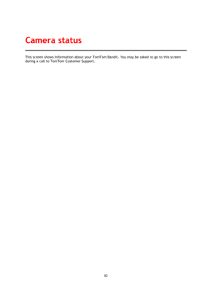 Page 8282 
 
 
This screen shows information about your TomTom Bandit. You may be asked to go to this screen 
during a call to TomTom Customer Support. 
Camera status  
