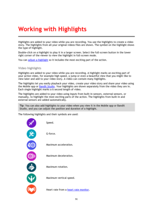 Page 9191 
 
 
Highlights are added to your video while you are recording. You use the highlights to create a video 
story. The highlights from all your original videos files are shown. The symbol on the highlight shows 
the type of highlight. 
Double-click on a highlight to play it in a larger screen. Select the full-screen button in the lower 
right corner of the viewer to view the highlight in full-screen mode. 
You can adjust a highlight so it includes the most exciting part of the action.  
Video...