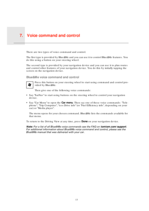 Page 13Voice command and control7.
13
Voice 
com-
mand 
and 
controlThere are two types of voice command and control. 
The first type is provided by Blue&Me and you can use it to control Blue&Me features. You 
do this using a button on your steering wheel.
The second type is provided by your navigation device and you can use it to plan routes 
and control other features of your navigation device. You do this by initially tapping the 
screen on the navigation device.
Blue&Me voice command and control
Press this...