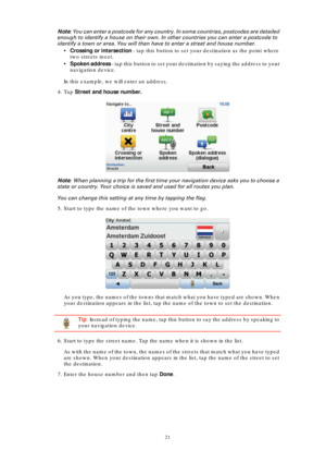 Page 2121
Note: You can enter a postcode for any country. In some countries, postcodes are detailed 
enough to identify a house on their own. In other countries you can enter a postcode to 
identify a town or area. You will then have to enter a street and house number.
•Crossing or intersection - tap this button to set your destination as the point where 
two streets meet.
•Spoken address - tap this button to set your destination by saying the address to your 
navigation device.
In this example, we will enter...