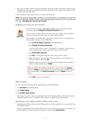 Page 7272
• The type of safety camera and your distance from the camera location is shown in the 
Driving View. If a speed restriction has been reported for the camera, the speed is also 
shown in the Driving View.
• The location of the safety camera is shown on the map.
Note: For average speed safety cameras, you are warned by a combination of icons and 
sounds at the start, middle and end of the average speed check zone. For more informa-
tion, see: Changing the way you are warned.
Changing the way you are...