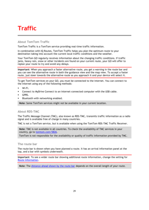 Page 2929 
 
 
 
About TomTom Traffic 
TomTom Traffic is a TomTom service providing real-time traffic information. 
In combination with IQ Routes, TomTom Traffic helps you plan the optimum route to your 
destination taking into account the current local traffic conditions and the weather. 
Your TomTom GO regularly receives information about the changing traffic conditions. If traffic 
jams, heavy rain, snow or other incidents are found on your current route, your GO will offer to 
replan your route to try and...