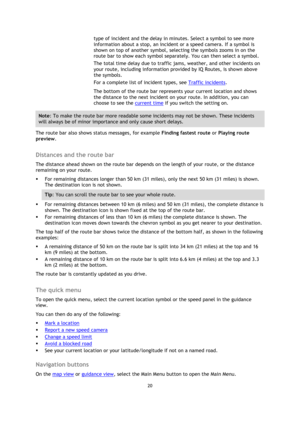 Page 2020 
 
 
 
type of incident and the delay in minutes. Select a symbol to see more 
information about a stop, an incident or a speed camera. If a symbol is 
shown on top of another symbol, selecting the symbols zooms in on the 
route bar to show each symbol separately. You can then select a symbol. 
The total time delay due to traffic jams, weather, and other incidents on 
your route, including information provided by IQ Routes, is shown above 
the symbols. 
For a complete list of incident types, see...