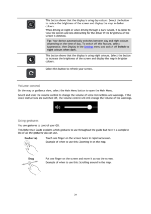 Page 2424 
 
 
 
 
 
This button shows that the display is using day colours. Select the button 
to reduce the brightness of the screen and display the map in darker 
colours. 
When driving at night or when driving through a dark tunnel, it is easier to 
view the screen and less distracting for the driver if the brightness of the 
screen is dimmed. 
Tip: Your device automatically switches between day and night colours 
depending on the time of day. To switch off this feature, select 
Appearance, then Display in...