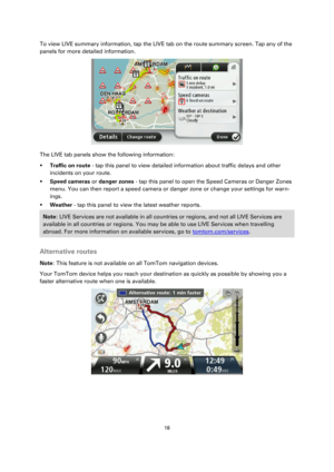 Page 1818 
 
 
 
To view LIVE summary information, tap the LIVE tab on the route summary screen. Tap any of the 
panels for more detailed information. 
 
The LIVE tab panels show the following information: 
 Traffic on route - tap this panel to view detailed information about traffic delays and other 
incidents on your route. 
 Speed cameras or danger zones - tap this panel to open the Speed Cameras or Danger Zones 
menu. You can then report a speed camera or danger zone or change your settings for warn-...