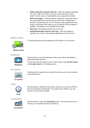 Page 5454 
 
 
 
 Enable automatic zooming in 3D view - when this setting is selected, 
you see a wider view when you are on motorways and a major 
roads. You then zoom in automatically as you approach junctions. 
Show lane images - when this setting is selected, a graphical view of 
the road ahead shows which lane you need when you approach a 
junction or motorway exit. You can choose to see a split-screen lane 
image, a full-screen lane image or you can switch off lane images al-
together. This feature is...