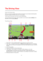 Page 2727 
 
 
 
About the Driving View 
When your TomTom navigation device starts for the first time, you are shown the Driving View 
along with detailed information about your current position. 
Tap the center of the screen at any time to open the Main Menu. 
You can choose the screen shown when you switch on your device by tapping Settings in the 
Main Menu and then tapping Start up.  
The Driving View 
 
1. Zoom button - tap the magnifying glass to show buttons for zooming in and out. 
2. Quick menu - to...