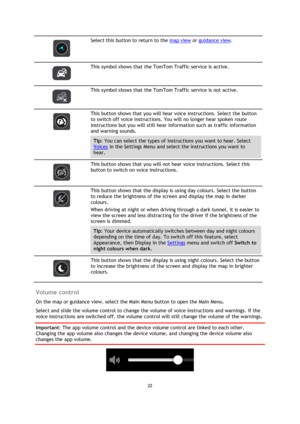 Page 2222 
 
 
 
 
 
Select this button to return to the map view or guidance view. 
 
 
This symbol shows that the TomTom Traffic service is active. 
 
 
This symbol shows that the TomTom Traffic service is not active. 
 
 
This button shows that you will hear voice instructions. Select the button 
to switch off voice instructions. You will no longer hear spoken route 
instructions but you will still hear information such as traffic information 
and warning sounds. 
Tip: You can select the types of...