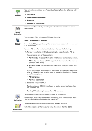 Page 6262
Address
You can enter an address as a Favourit
e, choosing from the following entry 
options.
• City centre
• Street and house number
• Postcode
• Crossing or intersection
Recent 
destination
Create a new Favourite by selecting a location from a list of your recent 
destinations.
Point of  Interest
You can add a Point of Interest (POI) as a Favourite. 
Does it make sense to do this?
If you visit a POI you particularly like,  for example a restaurant, you can add 
it as a Favourite.
To add a POI as a...