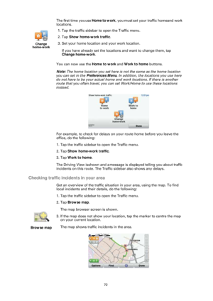 Page 7272
The first time you use Home to work, you must set your traffic home and work 
locations.
You can now use the  Home to work and Work to home  buttons.
Note:  The home location you set here is not the same as the home location 
you can set in the  Preferences Menu . In addition, the locations you use here 
do not have to be your actual home an d work locations. If there is another 
route that you often travel, you can set Work/Home to use these locations 
instead.
For example, to check for delays on...