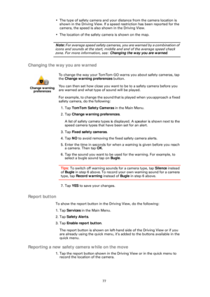 Page 7777
• The type of safety camera and your distance from the camera location is 
shown in the Driving View. If a speed restriction has been reported for the 
camera, the speed is also shown in the Driving View.
• The location of the safety  camera is shown on the map.
Note: For average speed safety cameras, you are warned by a combination of 
icons and sounds at the start, middle  and end of the average speed check 
zone. For more information, see: Changing the way you are warned .
Changing the way you are...