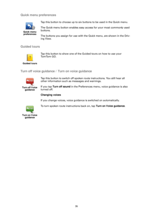 Page 3535
Quick menu preferences
Guided tours
Turn off voice guidance / Turn on voice guidance
Quick menu preferences
Tap this button to choose up to six buttons to be used in the Quick menu.
The Quick menu button enables easy access for your most commonly used 
buttons.
The buttons you assign for use with the Quick menu, are shown in the Driv-
ing View.
Guided tours
Tap this button to show one of th e Guided tours on how to use your 
To m To m G O .
Turn off Voice  guidance
Tap this button to switch off spoken...