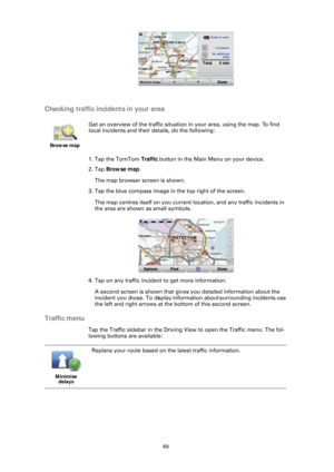 Page 6969
Checking traffic incidents in your area
1. Tap the TomTom Traffic button in the Main Menu on your device.
2. Tap  Browse map .
The map browser screen is shown. 
3. Tap the blue compass image in the top right of the screen.
The map centres itself on you current  location, and any traffic incidents in 
the area are shown as small symbols.
4. Tap on any traffic incident to get more information. A second screen is shown that gives you detailed information about the 
incident you chose. To display...