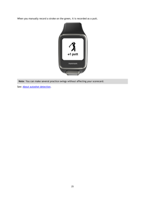Page 2525 
 
 
 
When you manually record a stroke on the green, it is recorded as a putt.  
 
Note: You can make several practice swings without affecting your scorecard. 
See: About autoshot detection.  